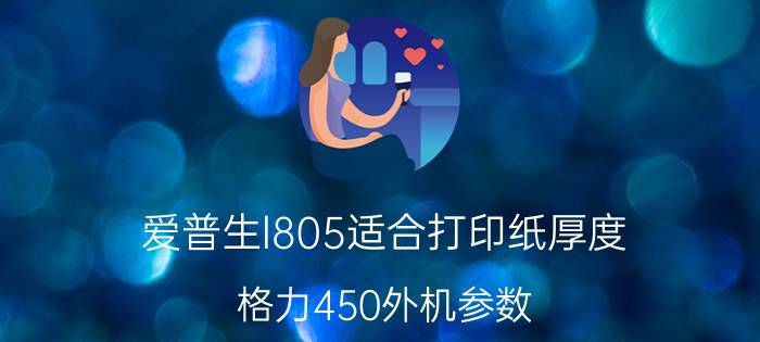 爱普生l805适合打印纸厚度 格力450外机参数？